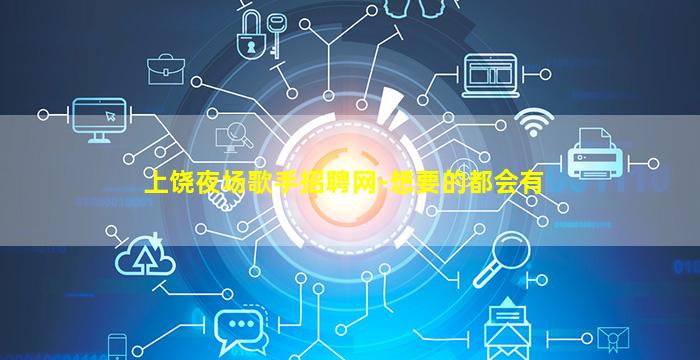 上饶夜场歌手招聘网-想要的都会有