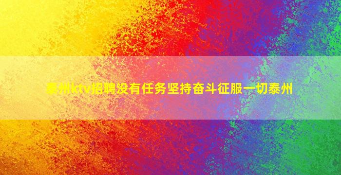 泰州ktv招聘没有任务坚持奋斗征服一切泰州